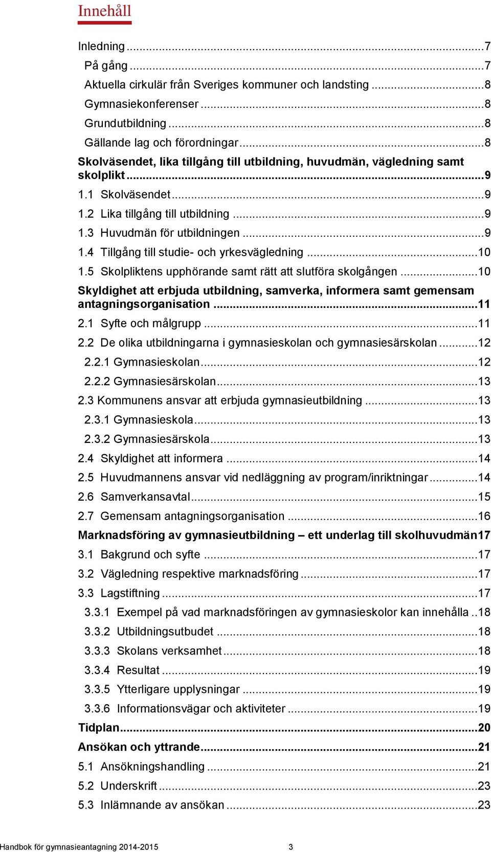 .. 10 1.5 Skolpliktens upphörande samt rätt att slutföra skolgången... 10 Skyldighet att erbjuda utbildning, samverka, informera samt gemensam antagningsorganisation... 11 2.1 Syfte och målgrupp.