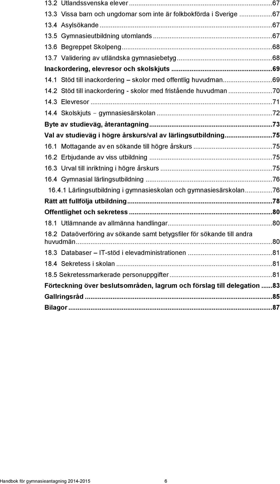 .. 70 14.3 Elevresor... 71 14.4 Skolskjuts - gymnasiesärskolan... 72 Byte av studieväg, återantagning... 73 Val av studieväg i högre årskurs/val av lärlingsutbildning... 75 16.