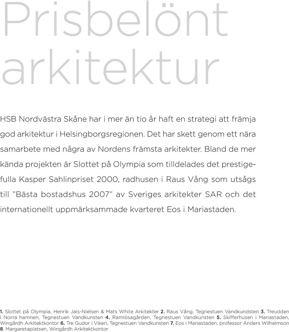 Bland de mer kända projekten är Slottet på Olympia som tilldelades det prestigefulla Kasper Sahlinpriset 2000, radhusen i Raus Vång som utsågs till Bästa bostadshus 2007 av Sveriges arkitekter SAR