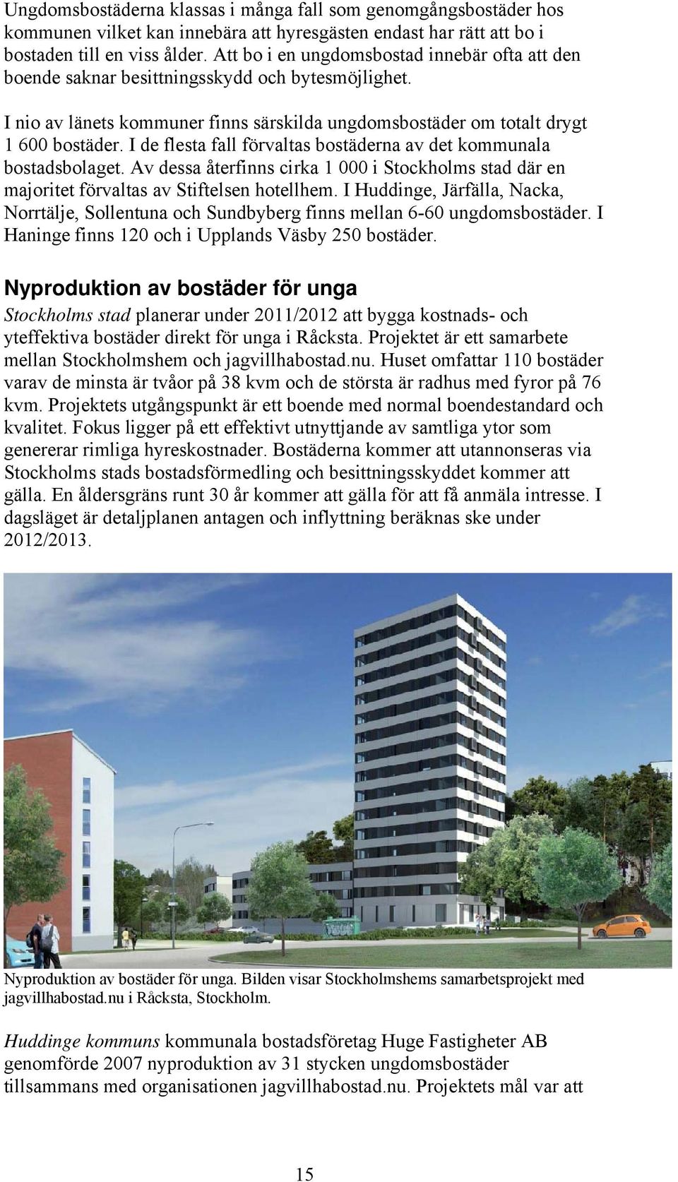 I de flesta fall förvaltas bostäderna av det kommunala bostadsbolaget. Av dessa återfinns cirka 1 000 i Stockholms stad där en majoritet förvaltas av Stiftelsen hotellhem.