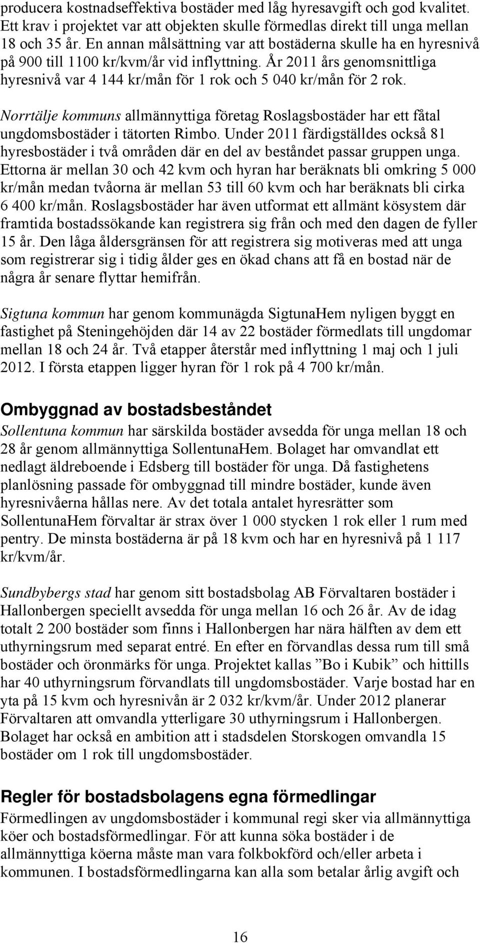 Norrtälje kommuns allmännyttiga företag Roslagsbostäder har ett fåtal ungdomsbostäder i tätorten Rimbo.