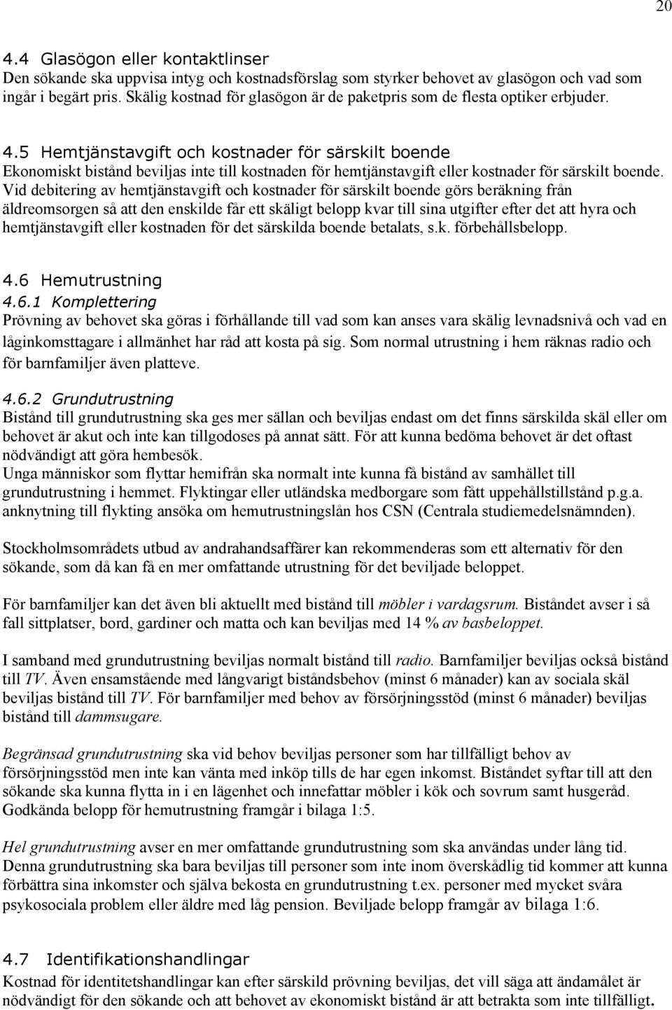 5 Hemtjänstavgift och kostnader för särskilt boende Ekonomiskt bistånd beviljas inte till kostnaden för hemtjänstavgift eller kostnader för särskilt boende.