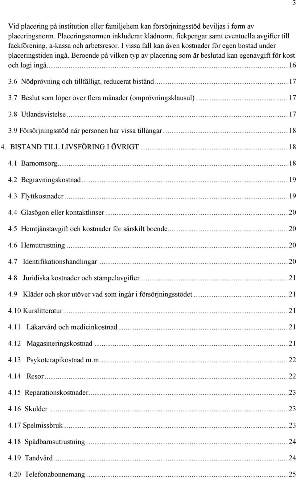 Beroende på vilken typ av placering som är beslutad kan egenavgift för kost och logi ingå...16 3.6 Nödprövning och tillfälligt, reducerat bistånd...17 3.