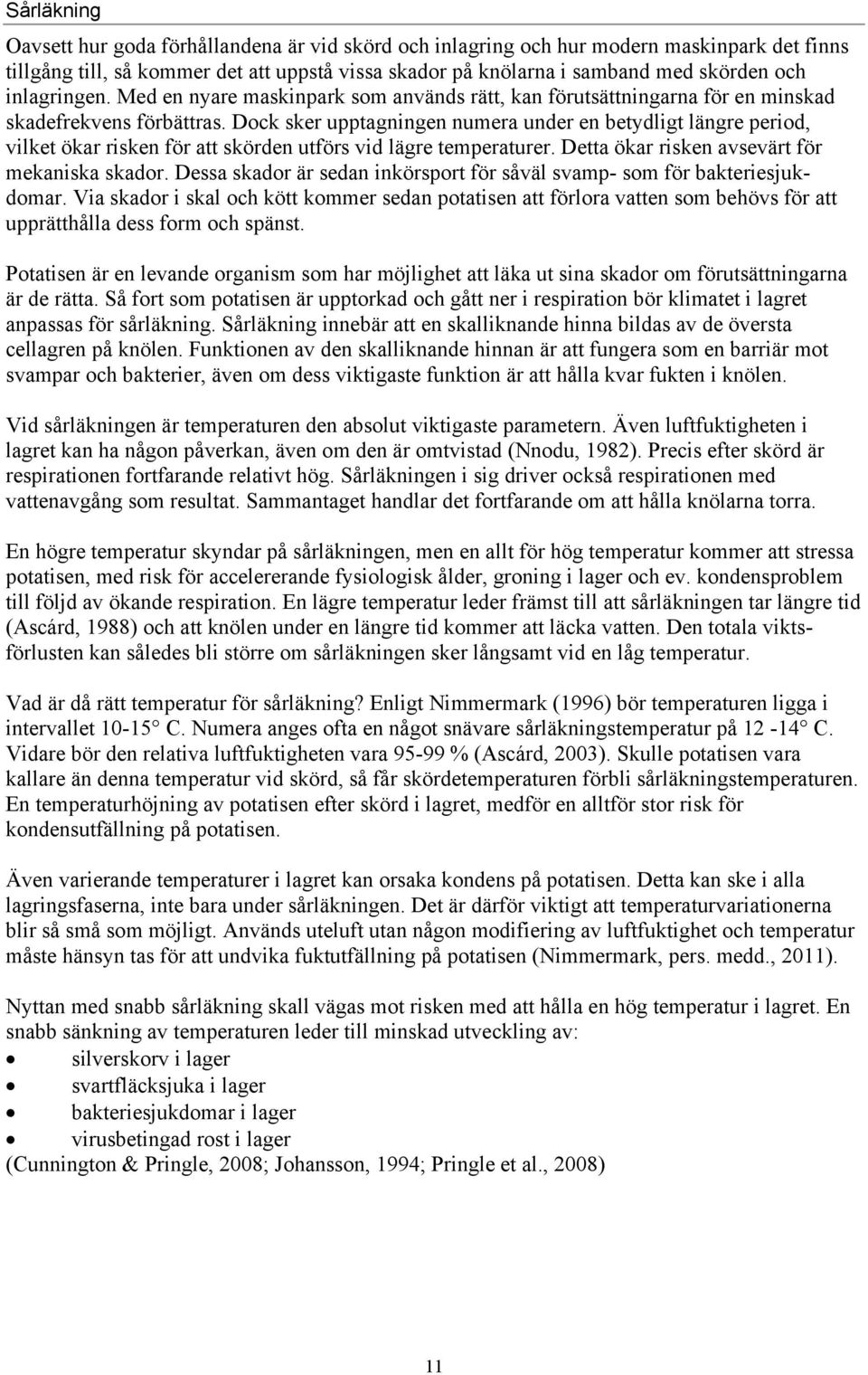 Dock sker upptagningen numera under en betydligt längre period, vilket ökar risken för att skörden utförs vid lägre temperaturer. Detta ökar risken avsevärt för mekaniska skador.