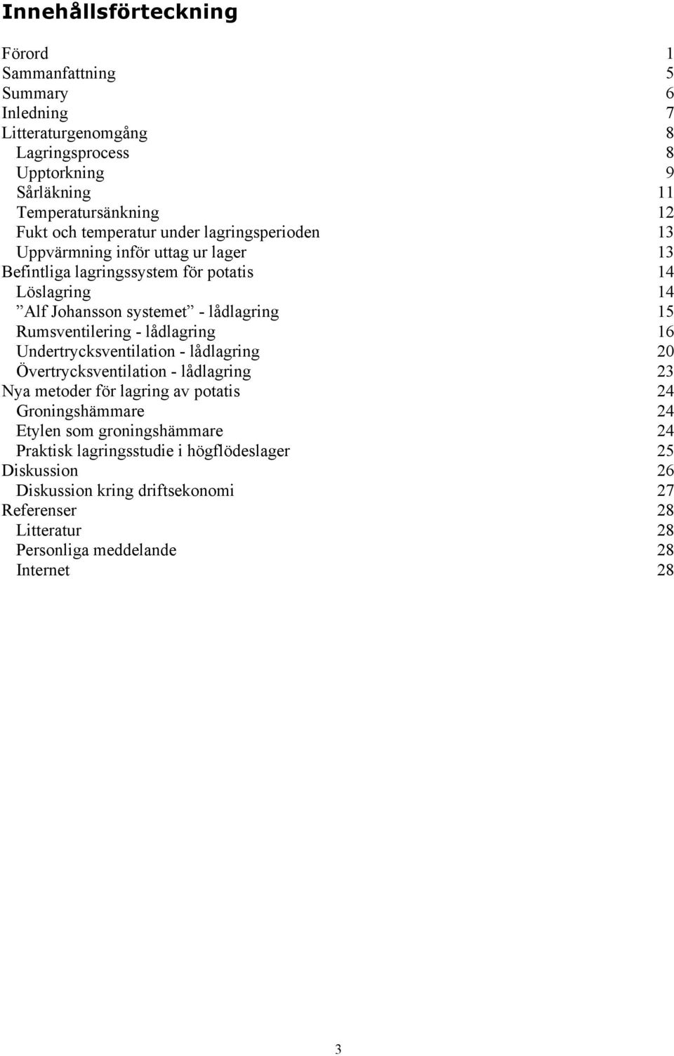 Rumsventilering - lådlagring 16 Undertrycksventilation - lådlagring 20 Övertrycksventilation - lådlagring 23 Nya metoder för lagring av potatis 24 Groningshämmare 24 Etylen