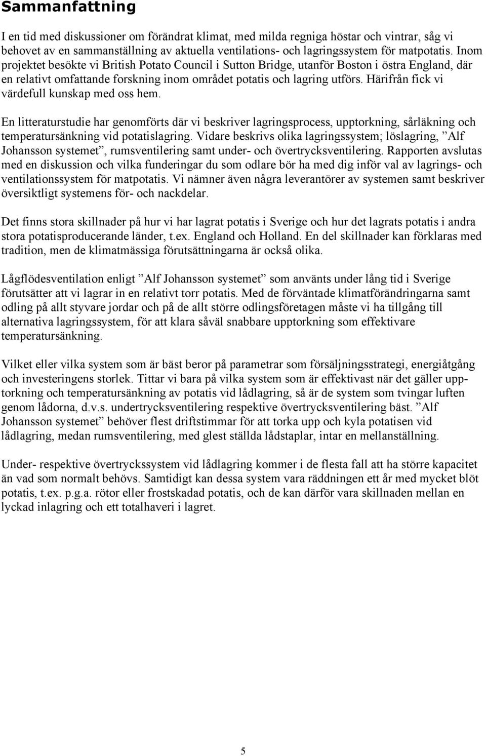 Härifrån fick vi värdefull kunskap med oss hem. En litteraturstudie har genomförts där vi beskriver lagringsprocess, upptorkning, sårläkning och temperatursänkning vid potatislagring.