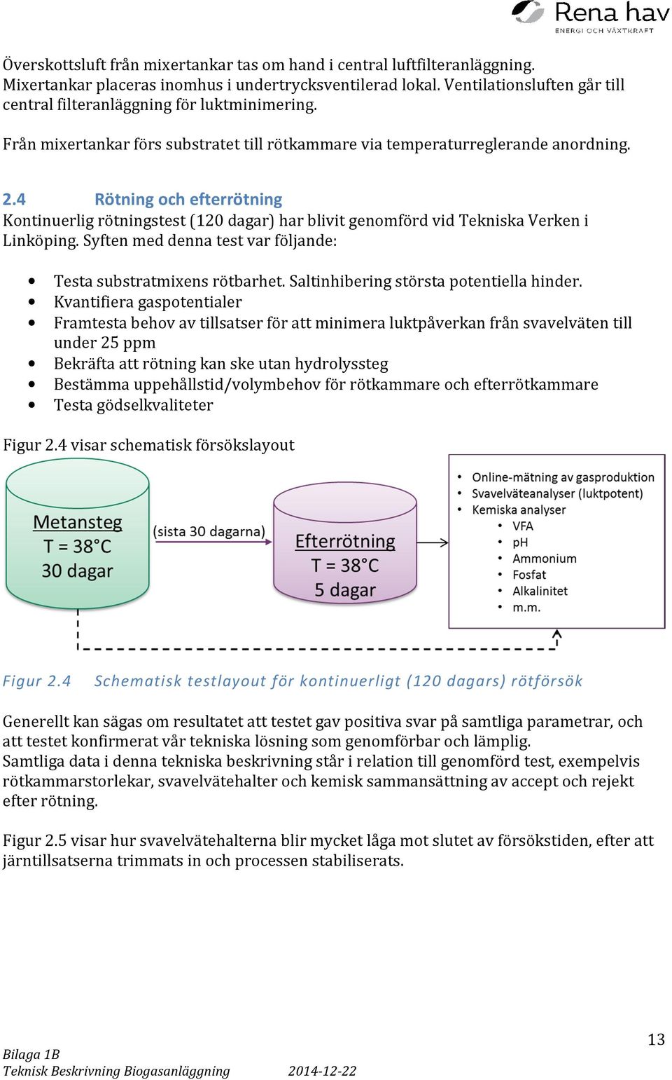 4 Rötning och efterrötning Kontinuerlig rötningstest (120 dagar) har blivit genomförd vid Tekniska Verken i Linköping. Syften med denna test var följande: Testa substratmixens rötbarhet.