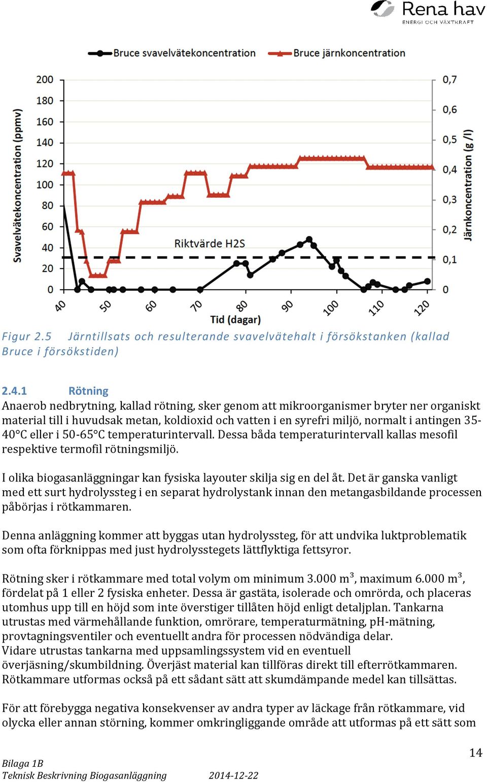 eller i 50-65 C temperaturintervall. Dessa båda temperaturintervall kallas mesofil respektive termofil rötningsmiljö. I olika biogasanläggningar kan fysiska layouter skilja sig en del åt.