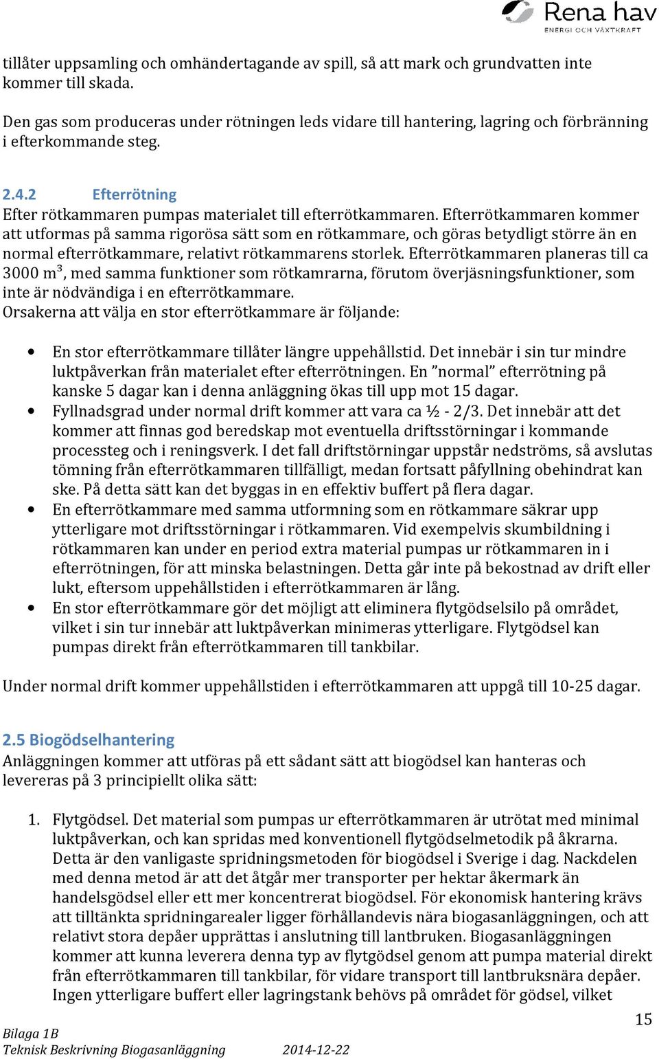 Efterrötkammaren kommer att utformas på samma rigorösa sätt som en rötkammare, och göras betydligt större än en normal efterrötkammare, relativt rötkammarens storlek.