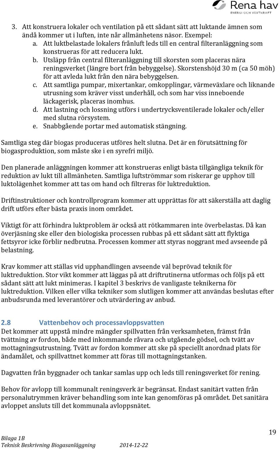 Utsläpp från central filteranläggning till skorsten som placeras nära reningsverket (längre bort från bebyggelse). Skorstenshöjd 30 m (ca 50 möh) för att avleda lukt från den nära bebyggelsen. c. Att samtliga pumpar, mixertankar, omkopplingar, värmeväxlare och liknande utrusning som kräver visst underhåll, och som har viss inneboende läckagerisk, placeras inomhus.