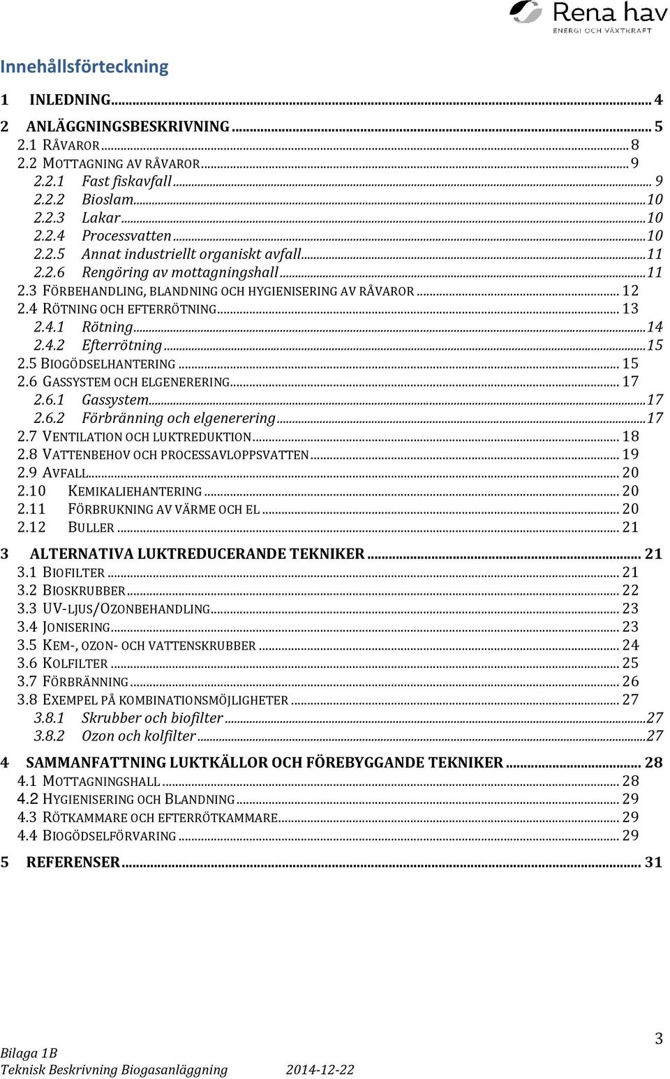 .. 14 2.4.2 Efterrötning... 15 2.5 BIOGÖDSELHANTERING... 15 2.6 GASSYSTEM OCH ELGENERERING... 17 2.6.1 Gassystem... 17 2.6.2 Förbränning och elgenerering... 17 2.7 VENTILATION OCH LUKTREDUKTION... 18 2.