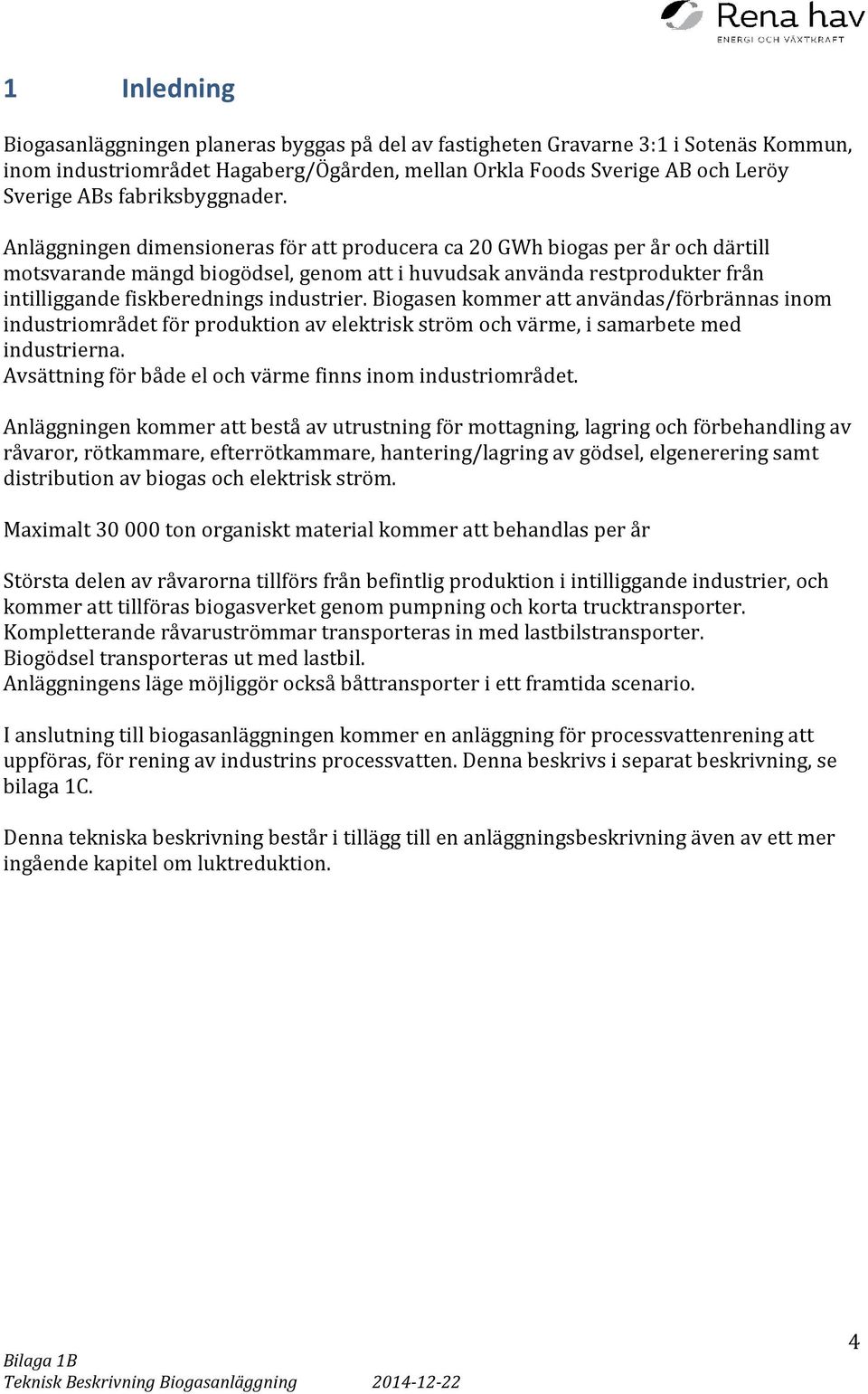 Anläggningen dimensioneras för att producera ca 20 GWh biogas per år och därtill motsvarande mängd biogödsel, genom att i huvudsak använda restprodukter från intilliggande fiskberednings industrier.