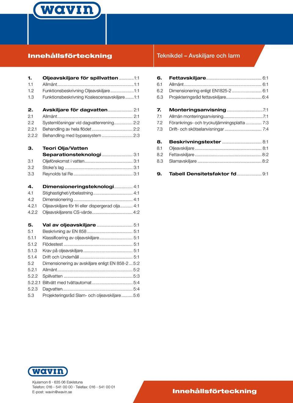 Oljeförekomst i vatten... 3: 3. Stoke s lag... 3: 3.3 Reynolds tal Re... 3: 6. Fettavskiljare... 6: 6. Allmänt... 6: 6. Dimensionering enligt EN85... 6: 6.3 Projekteringsråd fettavskiljare... 6:4 7.