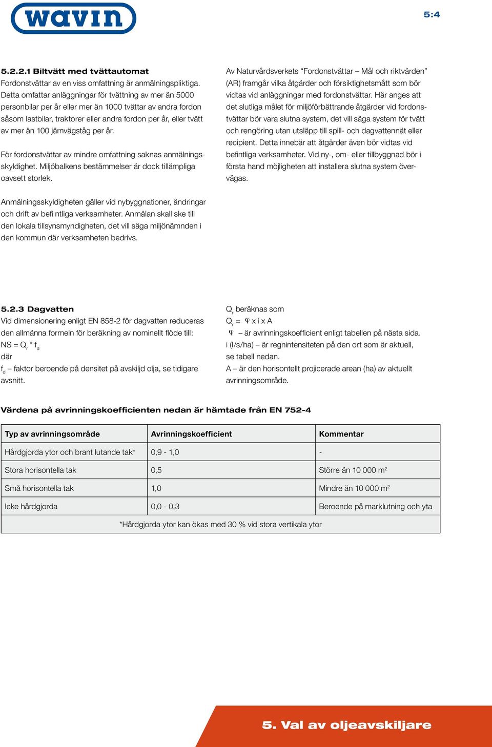 mer än 00 järnvägståg per år. För fordonstvättar av mindre omfattning saknas anmälningsskyldighet. Miljöbalkens bestämmelser är dock tillämpliga oavsett storlek.