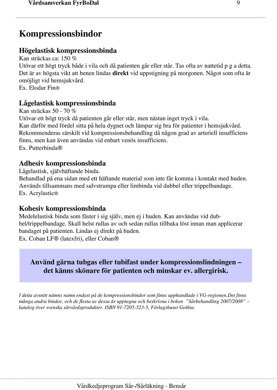 Elodur Fin Lågelastisk kompressionsbinda Kan sträckas 50-70 % Utövar ett högt tryck då patienten går eller står, men nästan inget tryck i vila.