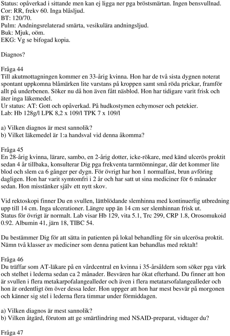 Hon har de två sista dygnen noterat spontant uppkomna blåmärken lite varstans på kroppen samt små röda prickar, framför allt på underbenen. Söker nu då hon även fått näsblod.