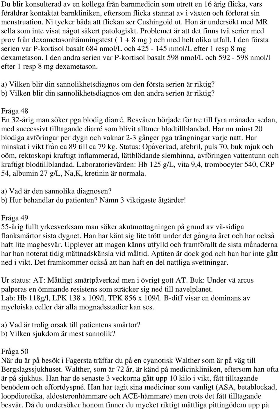 Problemet är att det finns två serier med prov från dexametasonhämningstest ( 1 + 8 mg ) och med helt olika utfall.