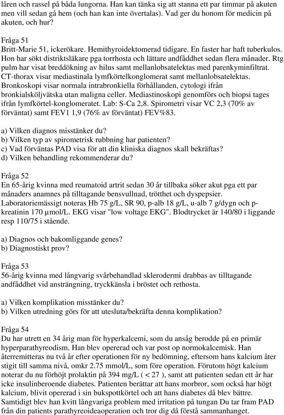 Rtg pulm har visat breddökning av hilus samt mellanlobsatelektas med parenkyminfiltrat. CT-thorax visar mediastinala lymfkörtelkonglomerat samt mellanlobsatelektas.