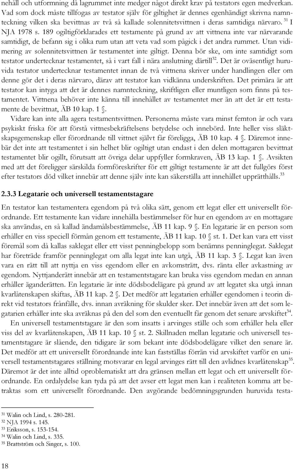 31 I NJA 1978 s. 189 ogiltigförklarades ett testamente på grund av att vittnena inte var närvarande samtidigt, de befann sig i olika rum utan att veta vad som pågick i det andra rummet.