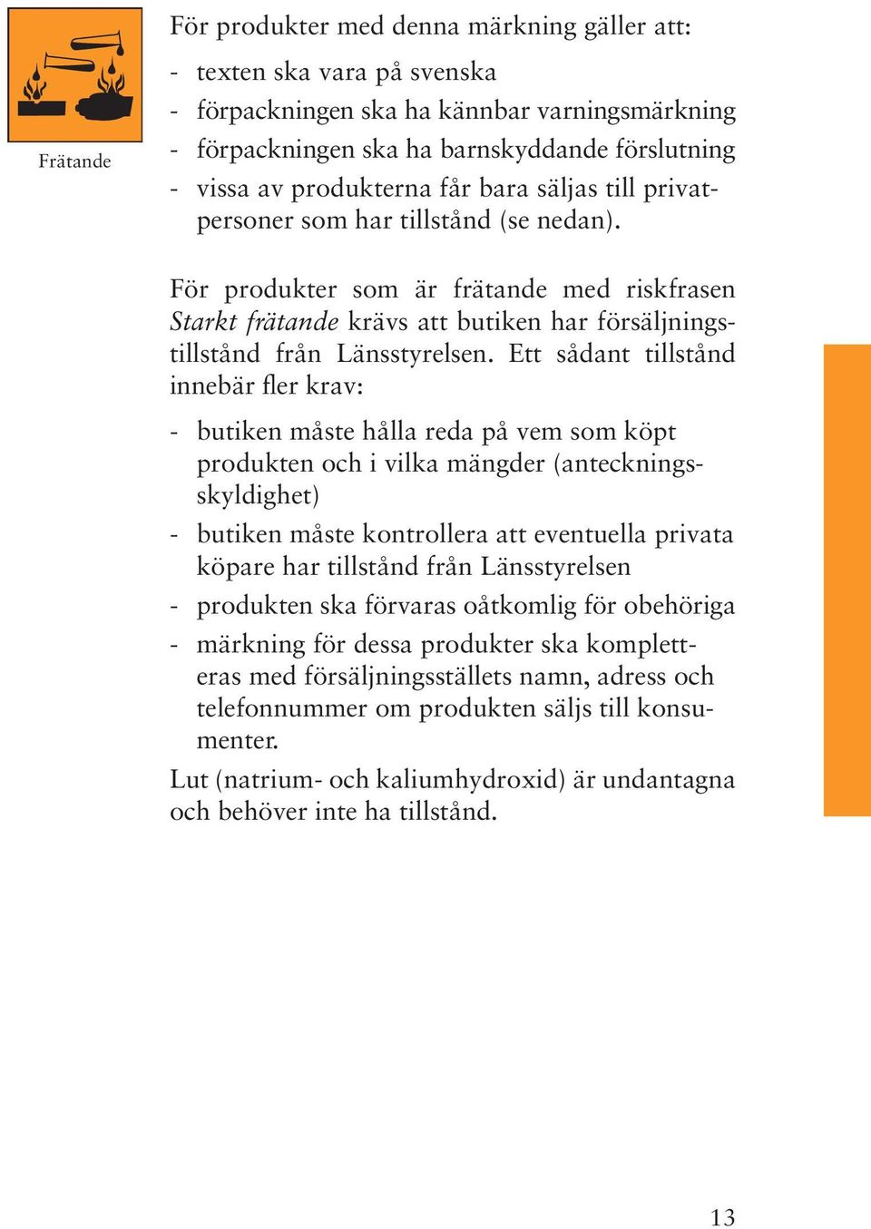 För produkter som är frätande med riskfrasen Starkt frätande krävs att butiken har försäljningstillstånd från Länsstyrelsen.