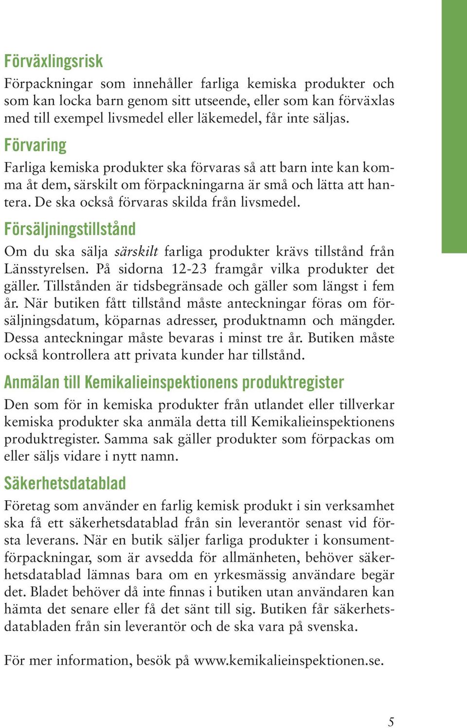 Försäljningstillstånd Om du ska sälja särskilt farliga produkter krävs tillstånd från Länsstyrelsen. På sidorna 12-23 framgår vilka produkter det gäller.