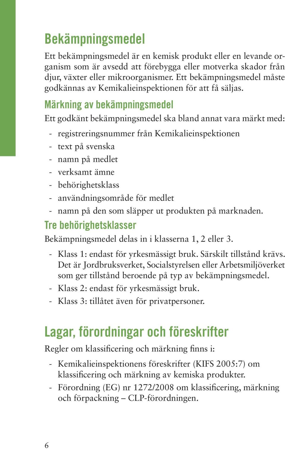Märkning av bekämpningsmedel Ett godkänt bekämpningsmedel ska bland annat vara märkt med: - registreringsnummer från Kemikalieinspektionen - text på svenska - namn på medlet - verksamt ämne -