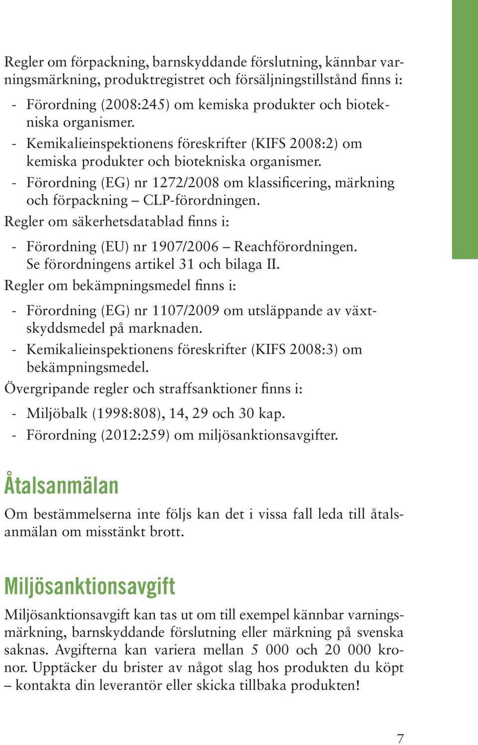 Regler om säkerhetsdatablad finns i: - Förordning (EU) nr 1907/2006 Reachförordningen. Se förordningens artikel 31 och bilaga II.