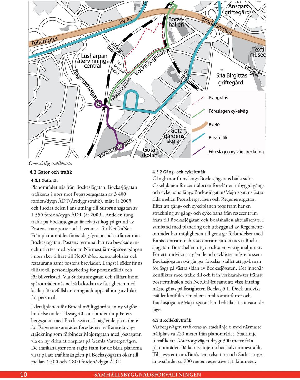 Andelen tung trafik på Bockasjögatan är relativt hög på grund av Postens transporter och leveranser för NetOnNet. Från planområdet finns idag fyra in- och utfarter mot Bockasjögatan.