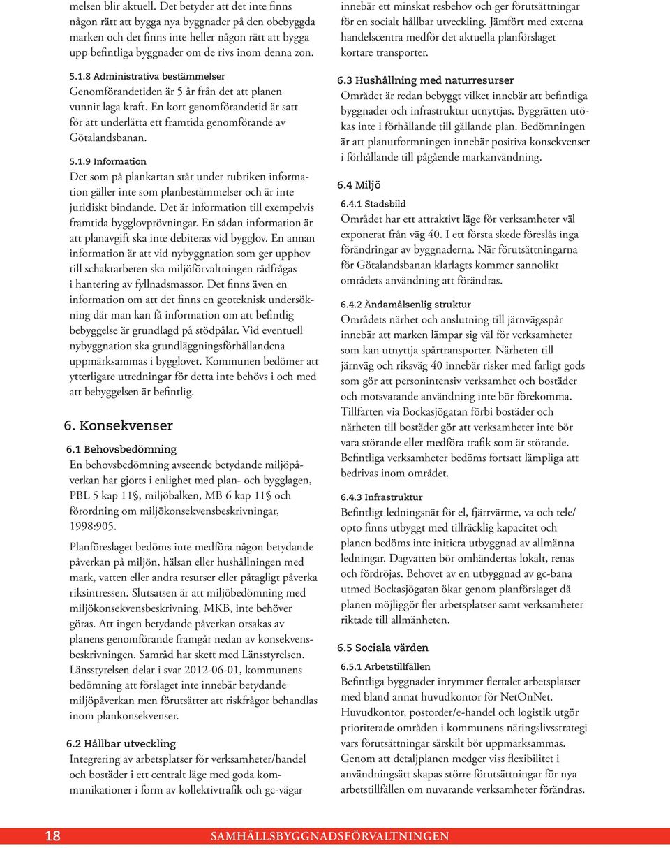 8 Administrativa bestämmelser Genomförandetiden är 5 år från det att planen vunnit laga kraft. En kort genomförandetid är satt för att underlätta ett framtida genomförande av Götalandsbanan. 5.1.