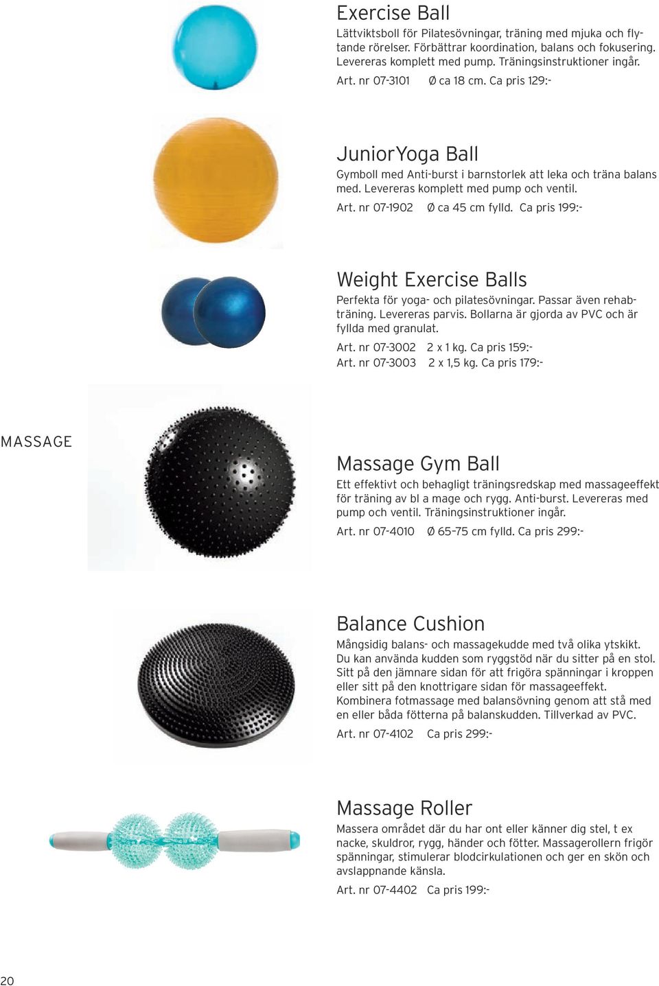 Ca pris 199:- Weight Exercise Balls Perfekta för yoga- och pilatesövningar. Passar även rehabträning. Levereras parvis. Bollarna är gjorda av PVC och är fyllda med granulat. Art. nr 07-3002 2 x 1 kg.