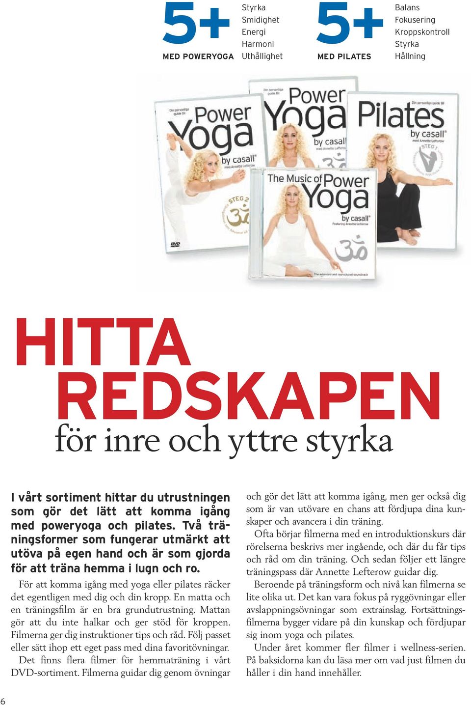 För att komma igång med yoga eller pilates räcker det egentligen med dig och din kropp. En matta och en träningsfilm är en bra grundutrustning. Mattan gör att du inte halkar och ger stöd för kroppen.