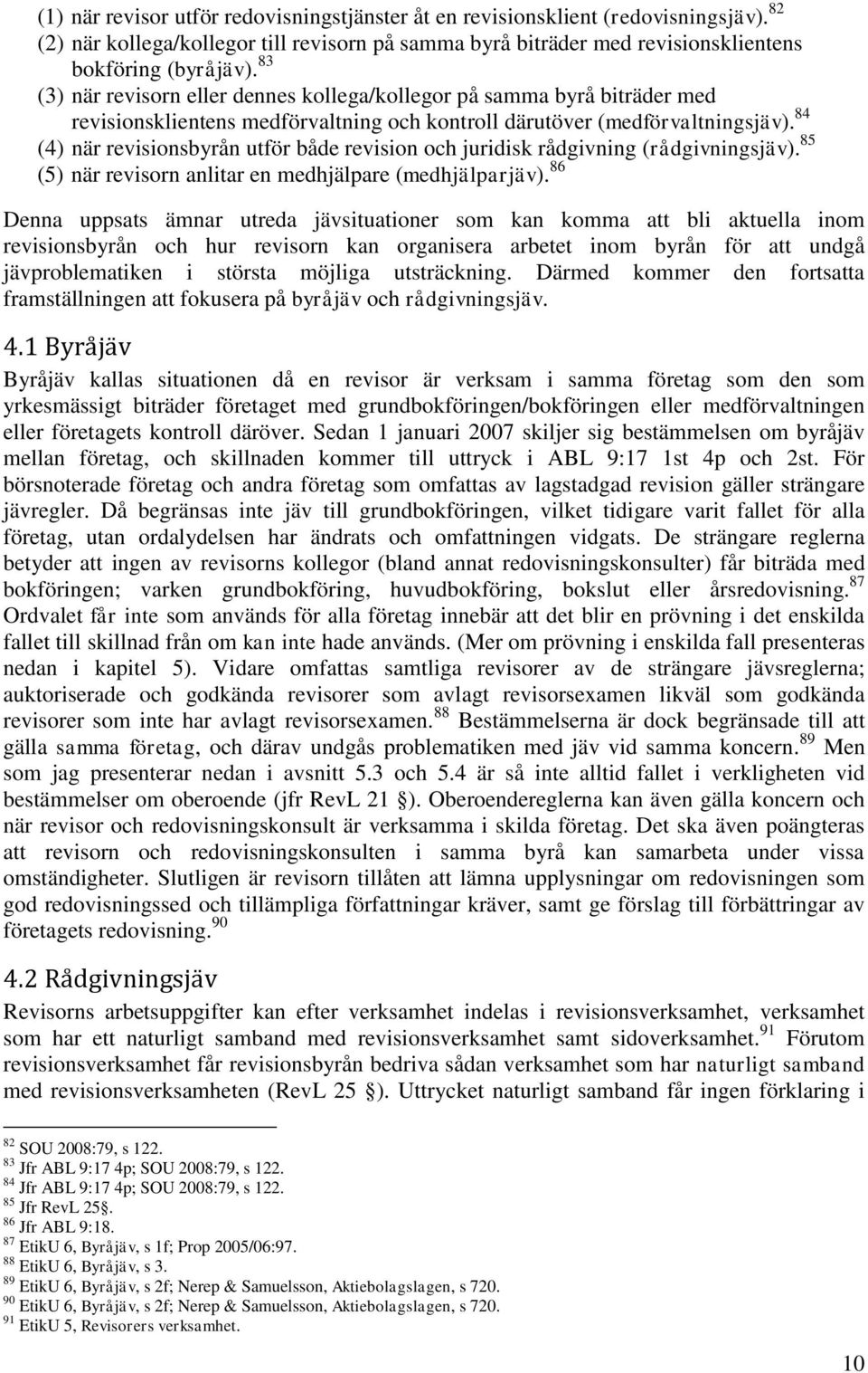 84 (4) när revisionsbyrån utför både revision och juridisk rådgivning (rådgivningsjäv). 85 (5) när revisorn anlitar en medhjälpare (medhjälparjäv).