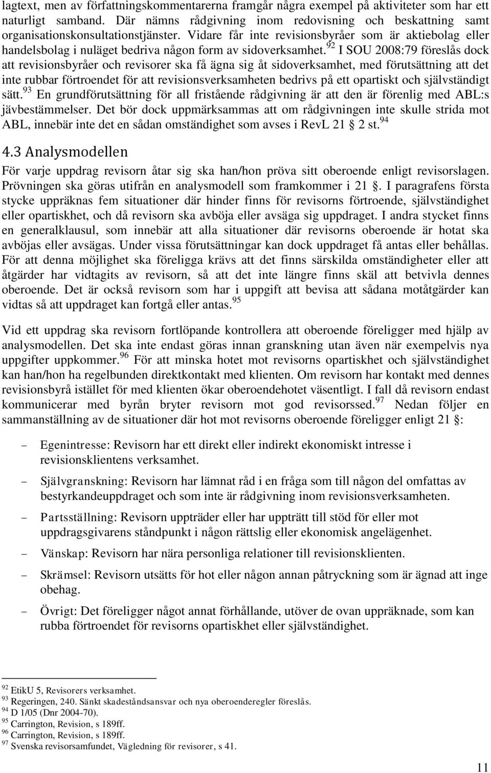 Vidare får inte revisionsbyråer som är aktiebolag eller handelsbolag i nuläget bedriva någon form av sidoverksamhet.