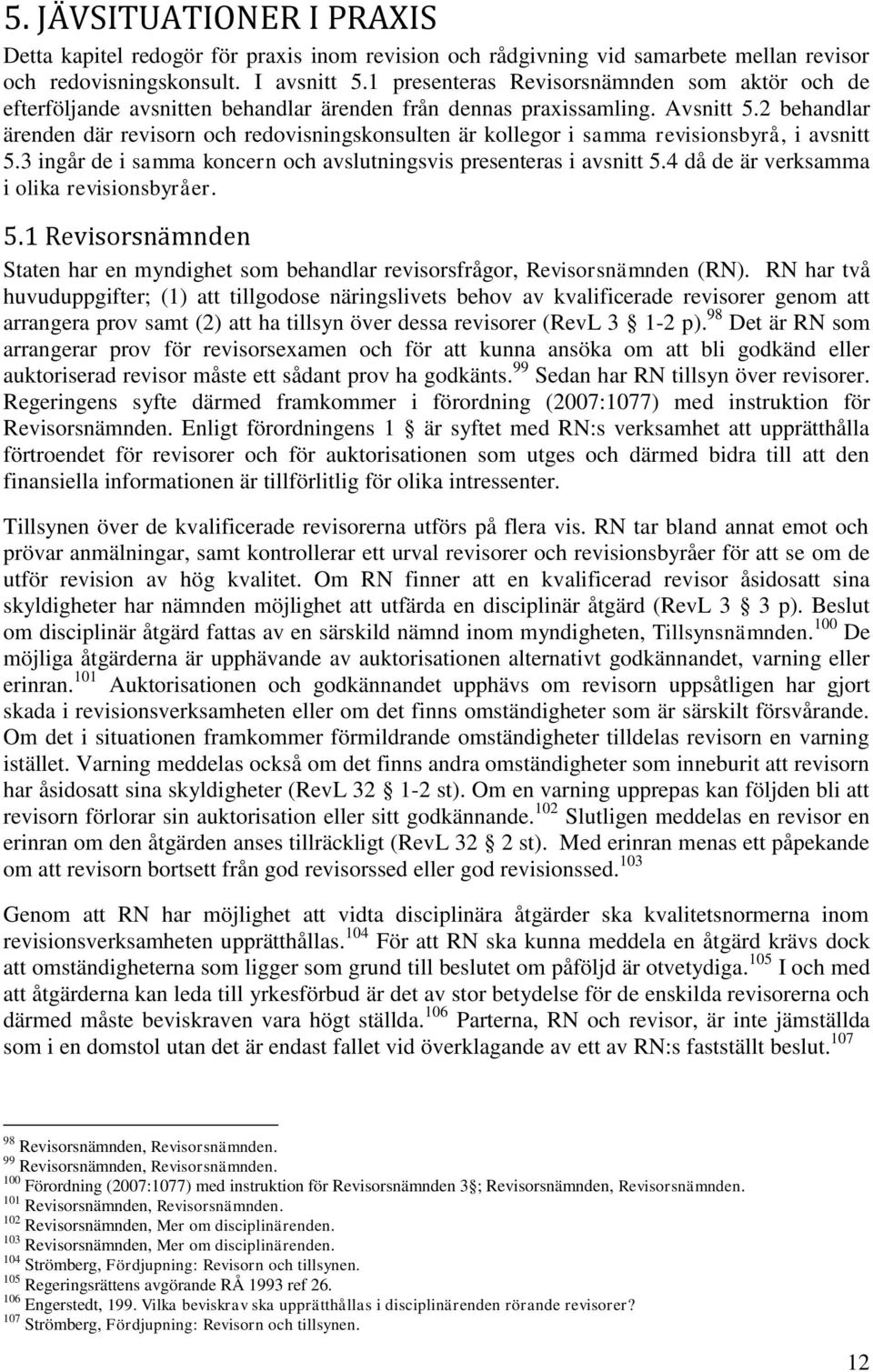 2 behandlar ärenden där revisorn och redovisningskonsulten är kollegor i samma revisionsbyrå, i avsnitt 5.3 ingår de i samma koncern och avslutningsvis presenteras i avsnitt 5.