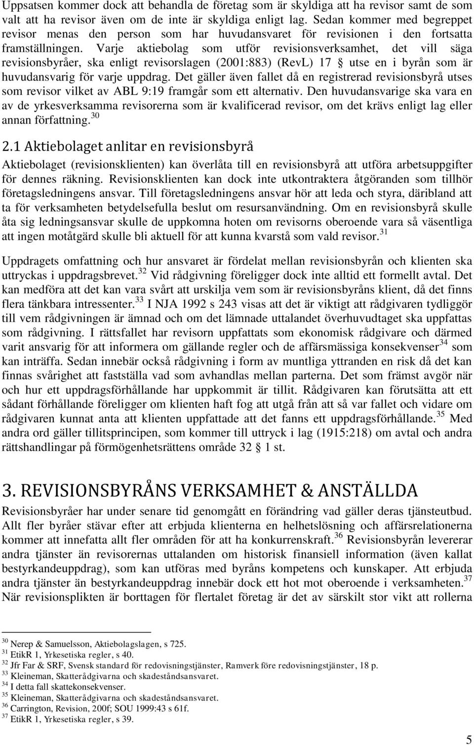 Varje aktiebolag som utför revisionsverksamhet, det vill säga revisionsbyråer, ska enligt revisorslagen (2001:883) (RevL) 17 utse en i byrån som är huvudansvarig för varje uppdrag.