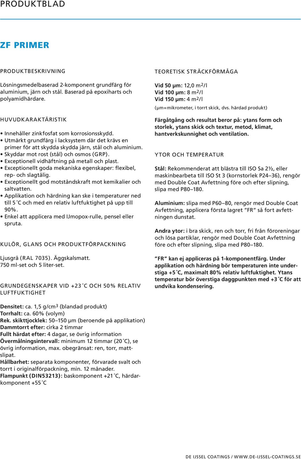 Utmärkt grundfärg i lacksystem där det krävs en primer för att skydda skydda järn, stål och aluminium. Skyddar mot rost (stål) och osmos (GRP). Exceptionell vidhäftning på metall och plast.