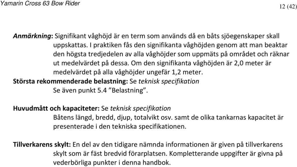 Om den signifikanta våghöjden är 2,0 meter är medelvärdet på alla våghöjder ungefär 1,2 meter. Största rekommenderade belastning: Se teknisk specifikation Se även punkt 5.4 Belastning.