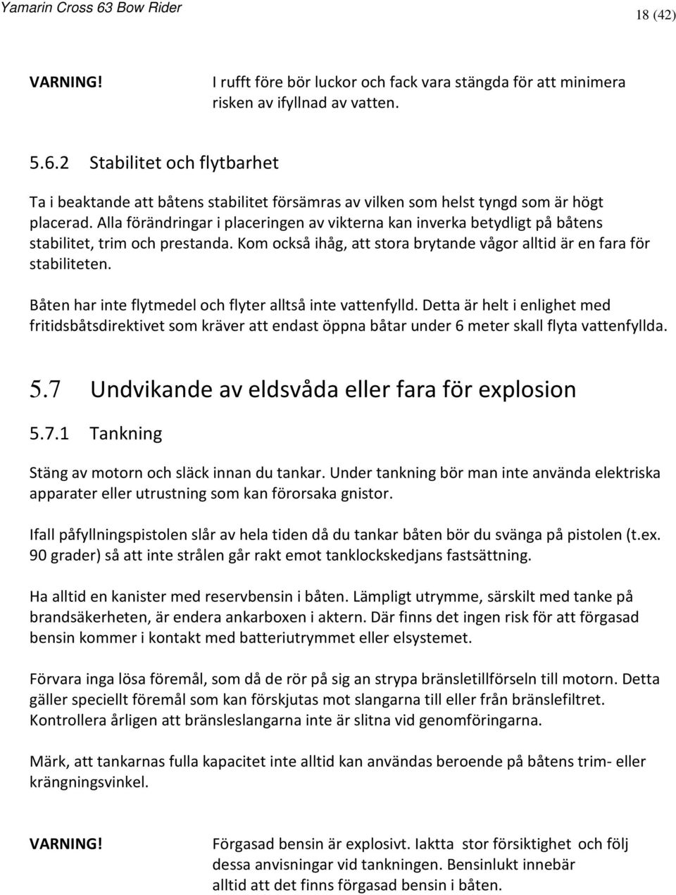 Alla förändringar i placeringen av vikterna kan inverka betydligt på båtens stabilitet, trim och prestanda. Kom också ihåg, att stora brytande vågor alltid är en fara för stabiliteten.