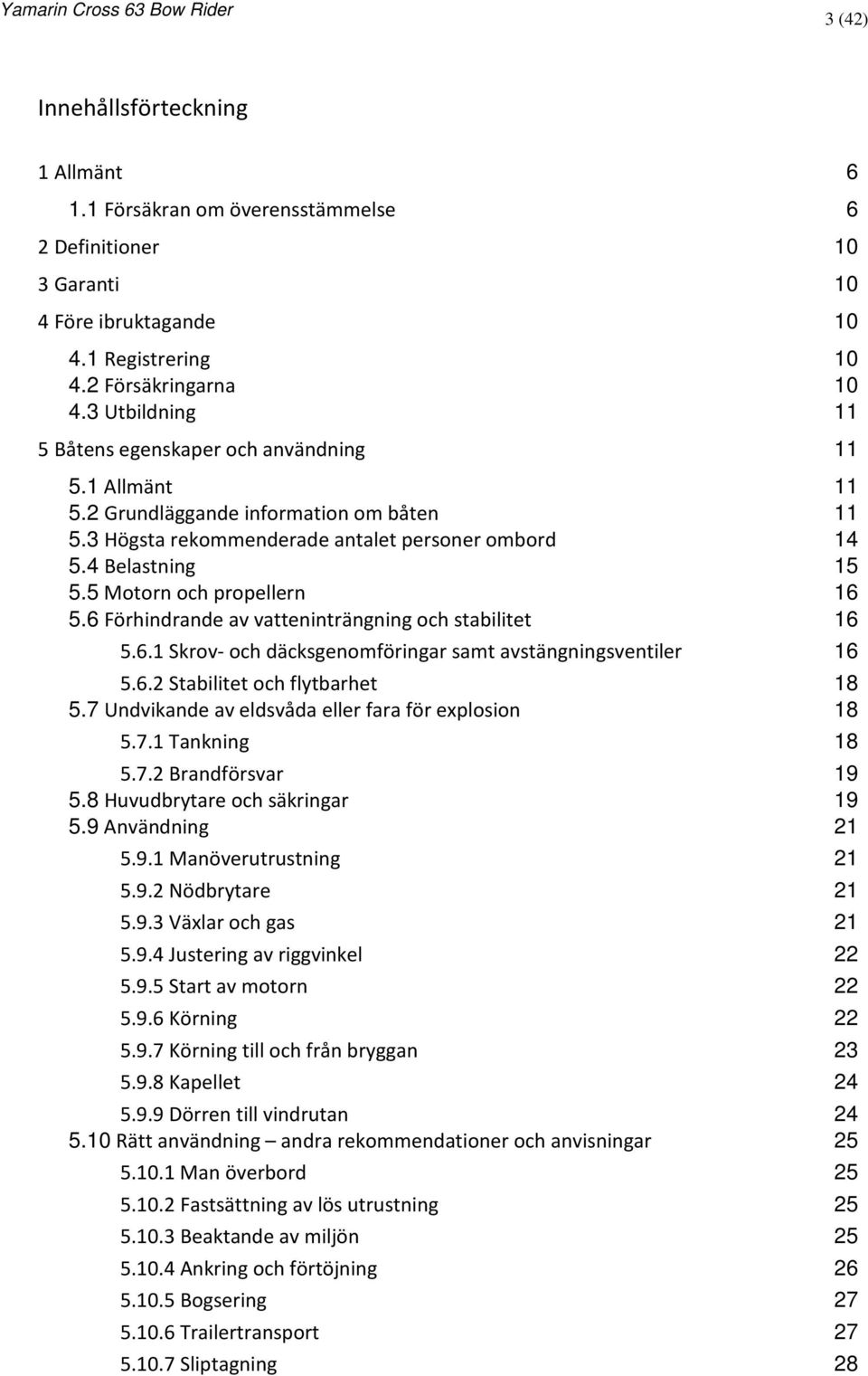 5 Motorn och propellern 16 5.6 Förhindrande av vatteninträngning och stabilitet 16 5.6.1 Skrov- och däcksgenomföringar samt avstängningsventiler 16 5.6.2 Stabilitet och flytbarhet 18 5.