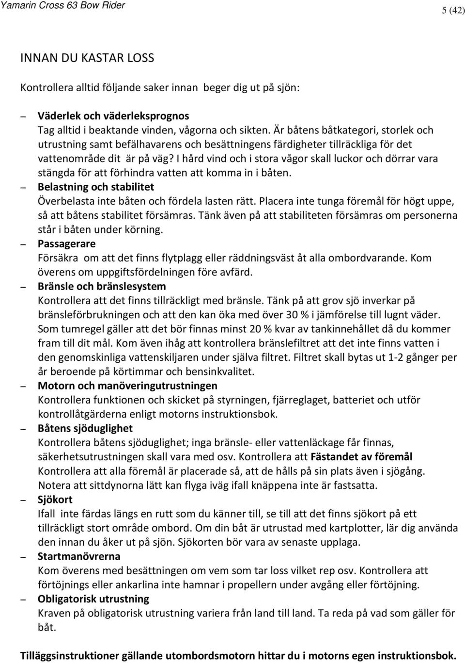 I hård vind och i stora vågor skall luckor och dörrar vara stängda för att förhindra vatten att komma in i båten. Belastning och stabilitet Överbelasta inte båten och fördela lasten rätt.