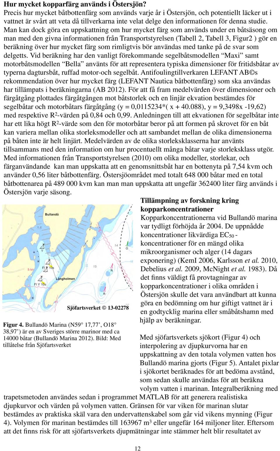 Man kan dock göra en uppskattning om hur mycket färg som används under en båtsäsong om man med den givna informationen från Transportstyrelsen (Tabell 2, Tabell 3, Figur2 ) gör en beräkning över hur