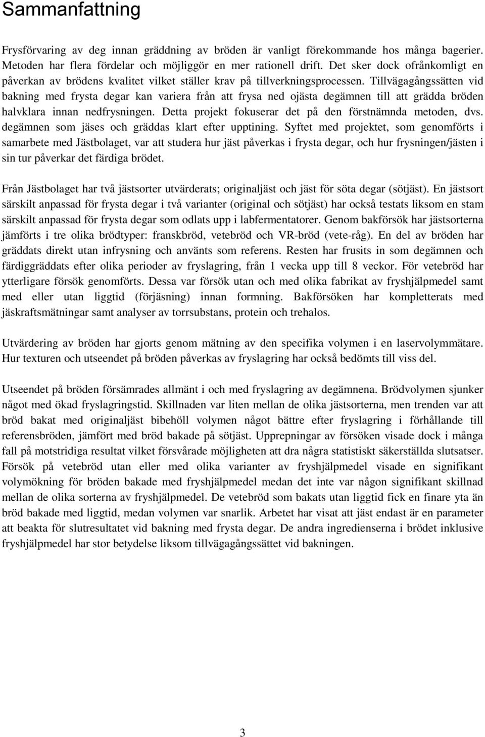 Tillväggångssätten vid bkning med fryst degr kn vrier från tt frys ned ojäst degämnen till tt grädd bröden hlvklr innn nedfrysningen. Dett projekt fokuserr det på den förstnämnd metoden, dvs.