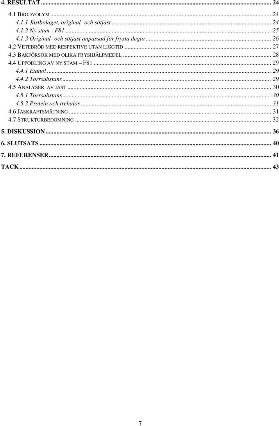 4.1 Etnol... 29 4.4.2 Torrsubstns... 29 4.5 ANALYSER AV JÄST... 30 4.5.1 Torrsubstns... 30 4.5.2 Protein och trehlos... 31 4.