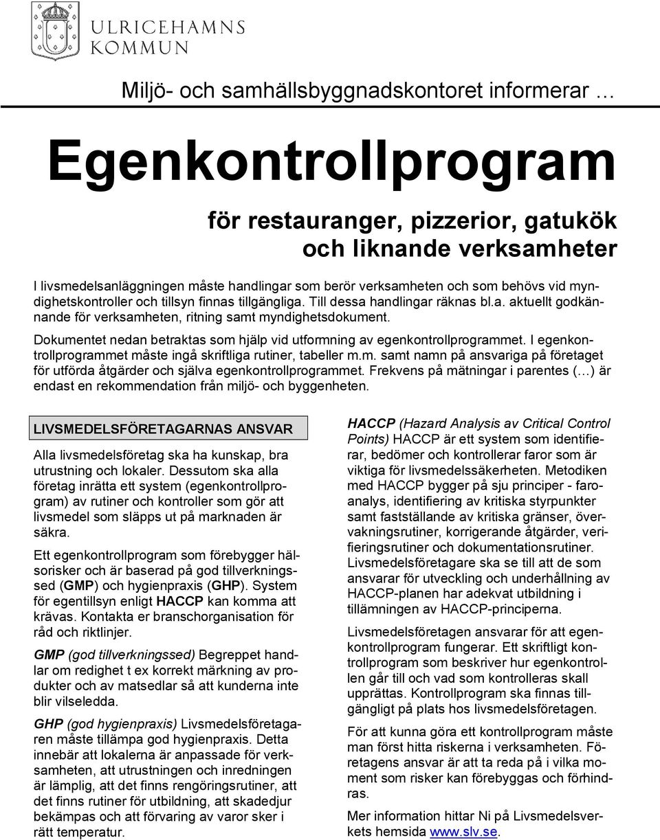 Dokumentet nedan betraktas som hjälp vid utformning av egenkontrollprogrammet. I egenkontrollprogrammet måste ingå skriftliga rutiner, tabeller m.m. samt namn på ansvariga på företaget för utförda åtgärder och själva egenkontrollprogrammet.