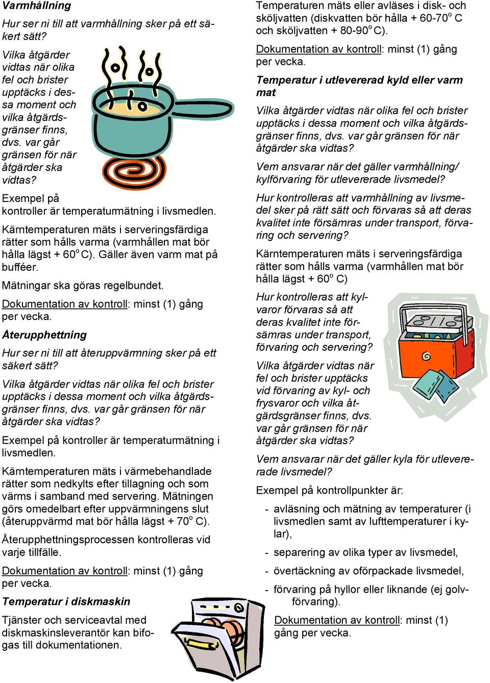 Kärntemperaturen mäts i serveringsfärdiga rätter som hålls varma (varmhållen mat bör hålla lägst + 60 o C). Gäller även varm mat på bufféer. Mätningar ska göras regelbundet.