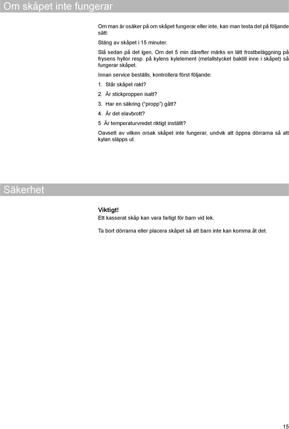 Innan service beställs, kontrollera först följande: 1. Står skåpet rakt? 2. Är stickproppen isatt? 3. Har en säkring ( propp ) gått? 4. Är det elavbrott?