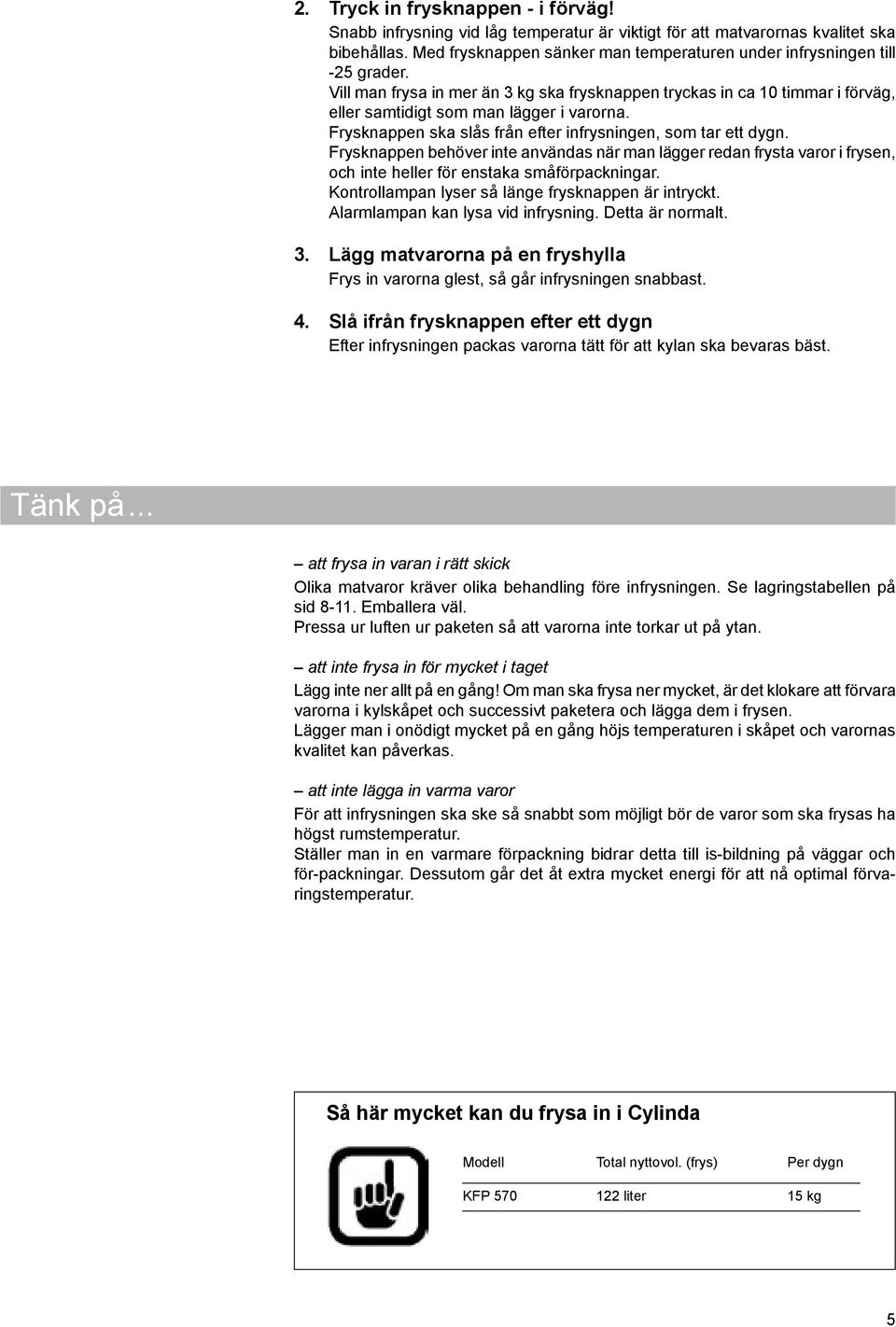 Frysknappen ska slås från efter infrysningen, som tar ett dygn. Frysknappen behöver inte användas när man lägger redan frysta varor i frysen, och inte heller för enstaka småförpackningar.