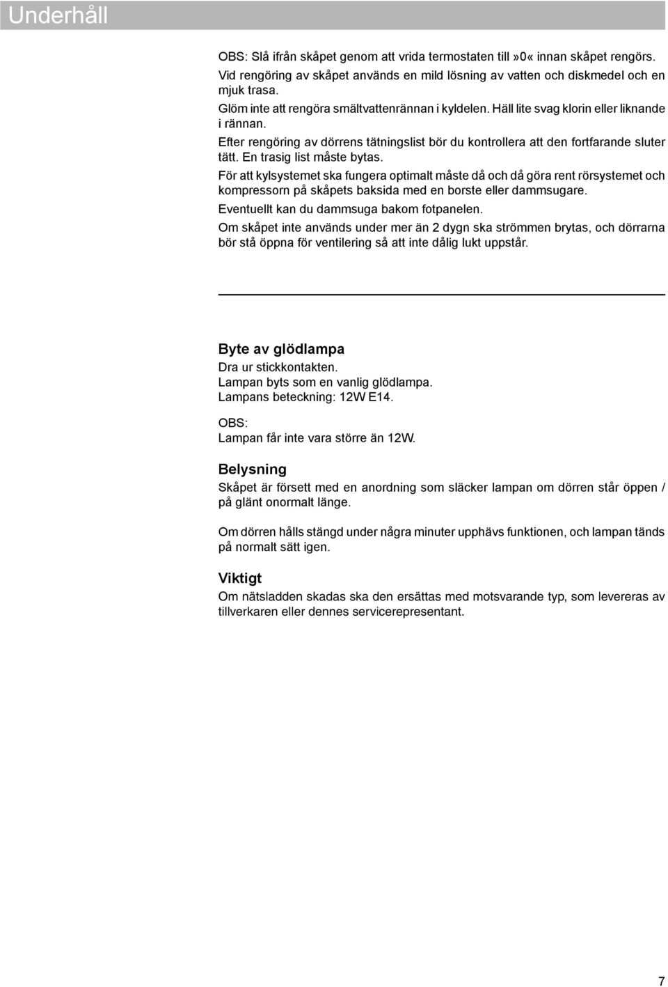En trasig list måste bytas. För att kylsystemet ska fungera optimalt måste då och då göra rent rörsystemet och kompressorn på skåpets baksida med en borste eller dammsugare.