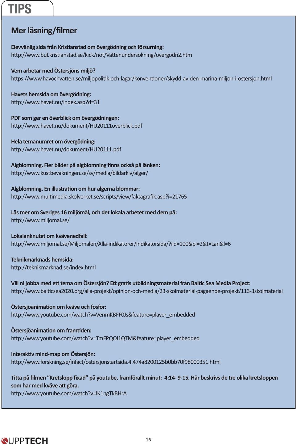 d=31 PDF som ger en överblick om övergödningen: http://www.havet.nu/dokument/hu20111overblick.pdf Hela temanumret om övergödning: http://www.havet.nu/dokument/hu20111.pdf Algblomning.