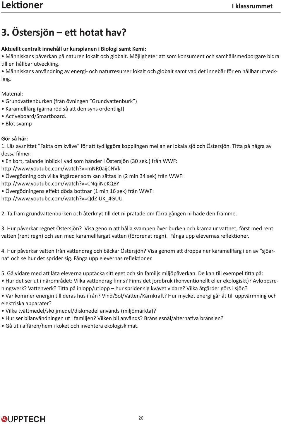 Människans användning av energi- och naturresurser lokalt och globalt samt vad det innebär för en hållbar utveckling.